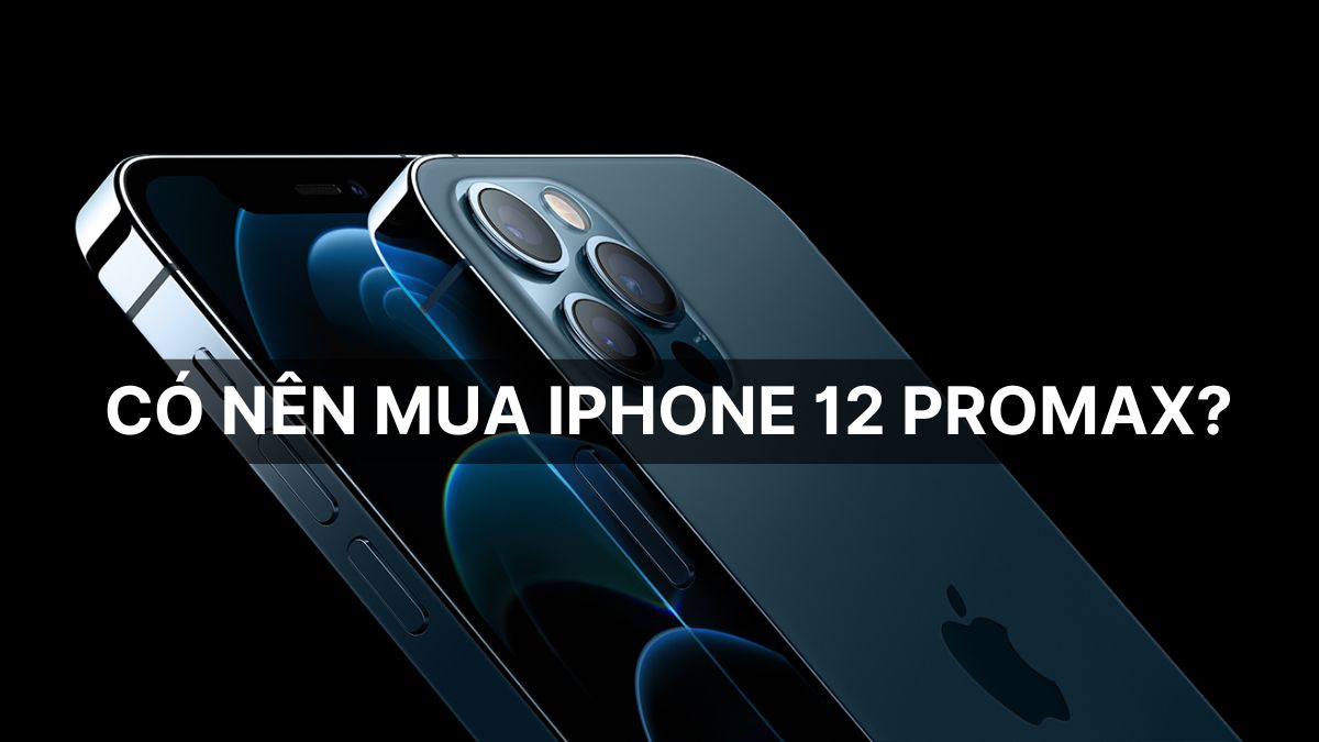 Có nên mua iPhone 12 Pro Max năm 2025? Đánh giá chi tiết